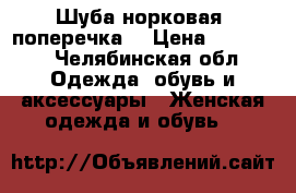Шуба норковая (поперечка) › Цена ­ 40 000 - Челябинская обл. Одежда, обувь и аксессуары » Женская одежда и обувь   